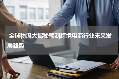  全球物流大揭秘预测跨境电商行业未来发展趋势