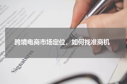  跨境电商市场定位，如何找准商机