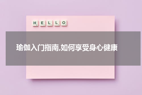  瑜伽入门指南,如何享受身心健康