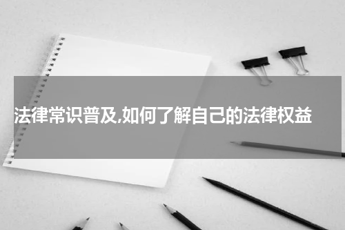  法律常识普及,如何了解自己的法律权益