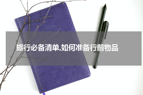  旅行必备清单,如何准备行前物品