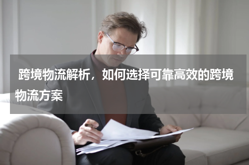  跨境物流解析，如何选择可靠高效的跨境物流方案
