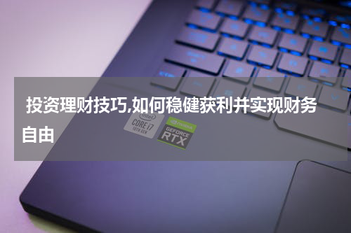  投资理财技巧,如何稳健获利并实现财务自由