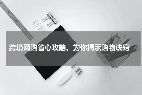 跨境网购省心攻略、为你揭示购物诀窍