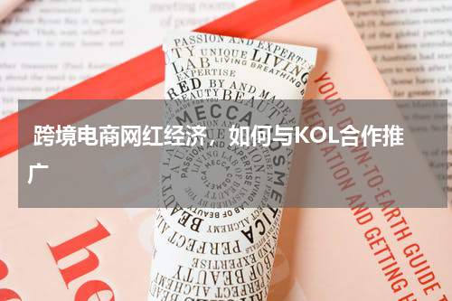  跨境电商网红经济，如何与KOL合作推广