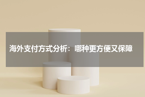  海外支付方式分析：哪种更方便又保障