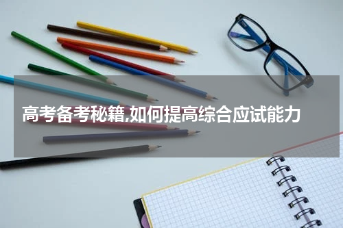  高考备考秘籍,如何提高综合应试能力