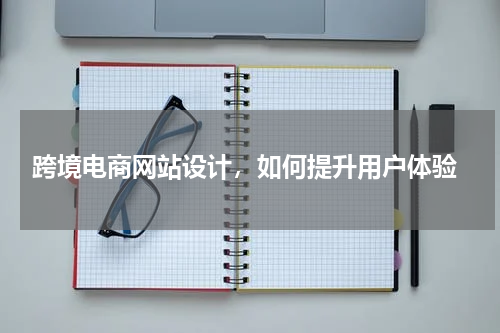  跨境电商网站设计，如何提升用户体验