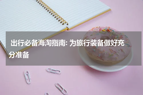  出行必备海淘指南: 为旅行装备做好充分准备