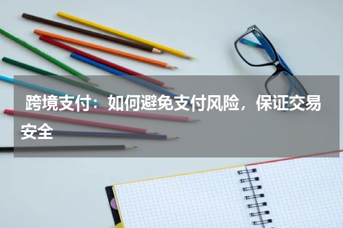 跨境支付：如何避免支付风险，保证交易安全
