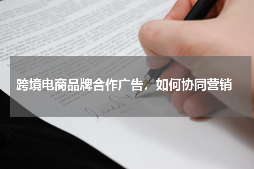  跨境电商品牌合作广告，如何协同营销