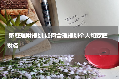  家庭理财规划,如何合理规划个人和家庭财务