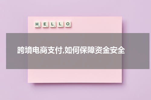  跨境电商支付,如何保障资金安全