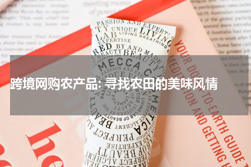  跨境网购农产品: 寻找农田的美味风情