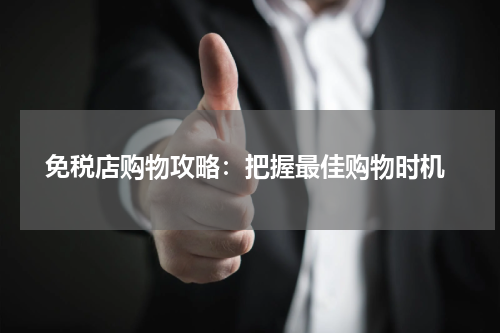  免税店购物攻略：把握最佳购物时机