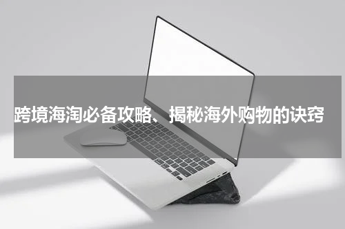  跨境海淘必备攻略、揭秘海外购物的诀窍