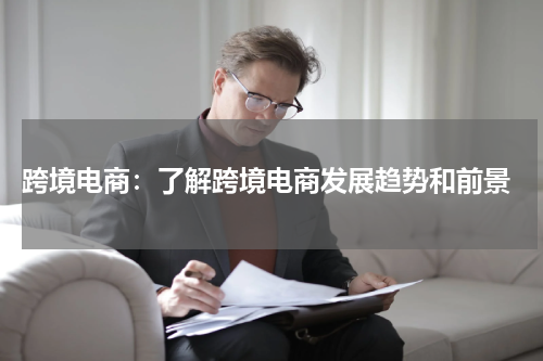  跨境电商：了解跨境电商发展趋势和前景