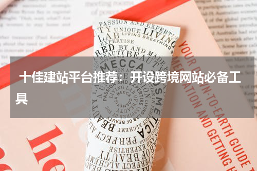  十佳建站平台推荐：开设跨境网站必备工具