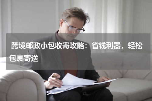  跨境邮政小包收寄攻略：省钱利器，轻松包裹寄送