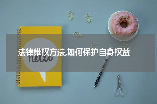  法律维权方法,如何保护自身权益