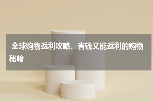  全球购物返利攻略、省钱又能返利的购物秘籍