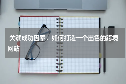  关键成功因素：如何打造一个出色的跨境网站
