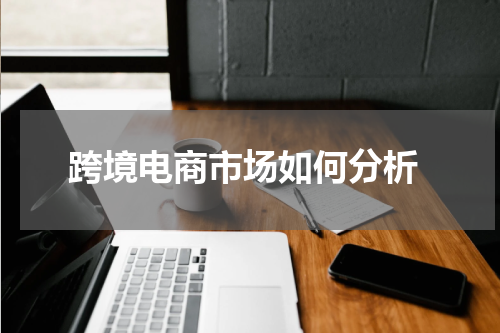  跨境电商市场如何分析