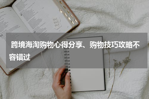  跨境海淘购物心得分享、购物技巧攻略不容错过