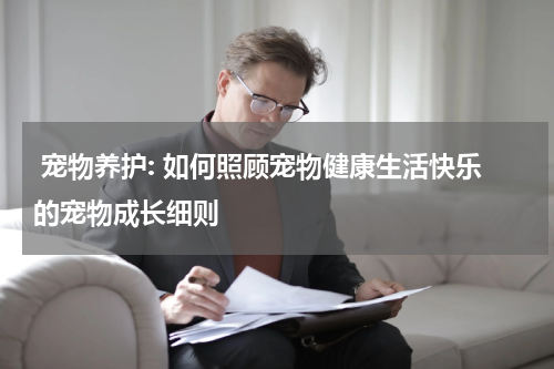  宠物养护: 如何照顾宠物健康生活快乐的宠物成长细则