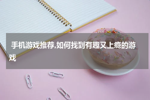  手机游戏推荐,如何找到有趣又上瘾的游戏