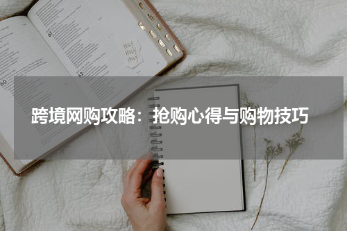  跨境网购攻略：抢购心得与购物技巧