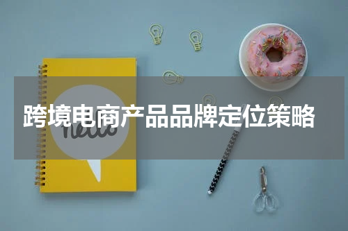  跨境电商产品品牌定位策略
