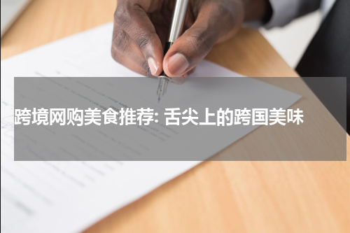  跨境网购美食推荐: 舌尖上的跨国美味