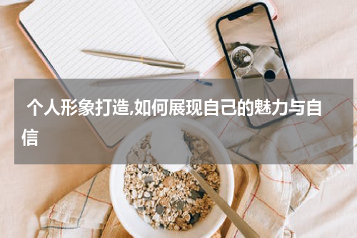 个人形象打造,如何展现自己的魅力与自信