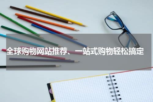  全球购物网站推荐、一站式购物轻松搞定