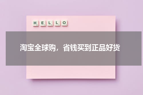  淘宝全球购，省钱买到正品好货