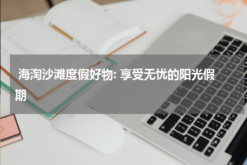  海淘沙滩度假好物: 享受无忧的阳光假期