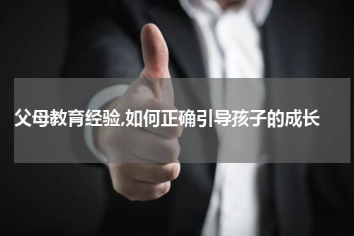  父母教育经验,如何正确引导孩子的成长