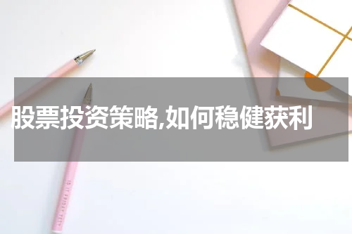  股票投资策略,如何稳健获利