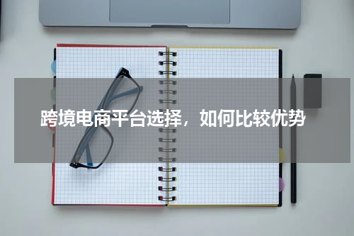  跨境电商平台选择，如何比较优势