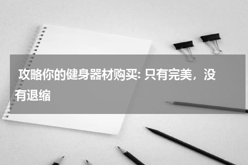  攻略你的健身器材购买: 只有完美，没有退缩