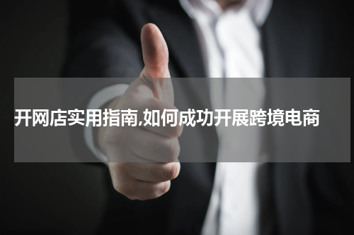  开网店实用指南,如何成功开展跨境电商