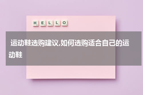  运动鞋选购建议,如何选购适合自己的运动鞋