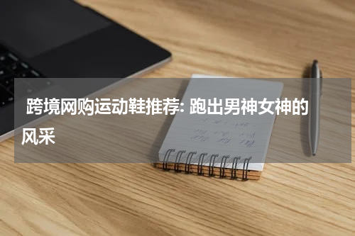  跨境网购运动鞋推荐: 跑出男神女神的风采