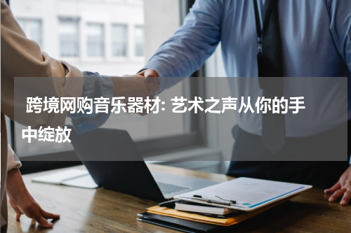  跨境网购音乐器材: 艺术之声从你的手中绽放