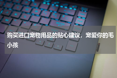 购买进口宠物用品的贴心建议，宠爱你的毛小孩