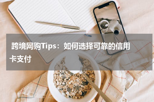  跨境网购Tips：如何选择可靠的信用卡支付