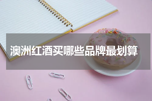  澳洲红酒买哪些品牌最划算