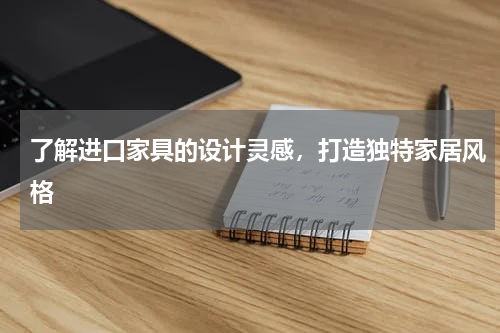了解进口家具的设计灵感，打造独特家居风格