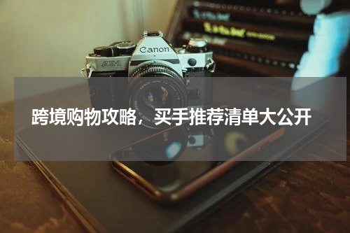  跨境购物攻略，买手推荐清单大公开